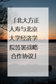 北大方正人寿与北京大学经济学院签署战略合作协议