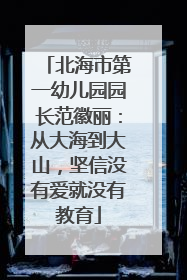 北海市第一幼儿园园长范徽丽：从大海到大山，坚信没有爱就没有教育