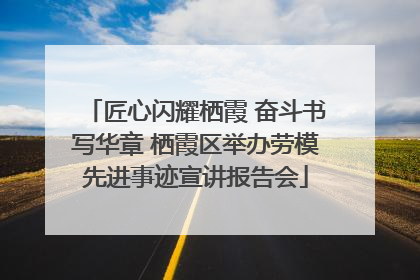 匠心闪耀栖霞 奋斗书写华章 栖霞区举办劳模先进事迹宣讲报告会