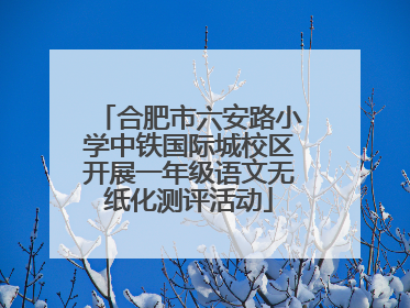合肥市六安路小学中铁国际城校区开展一年级语文无纸化测评活动