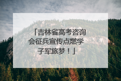 吉林省高考咨询会征兵宣传点燃学子军旅梦！
