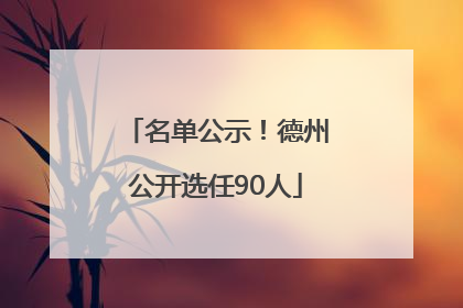 名单公示！德州公开选任90人
