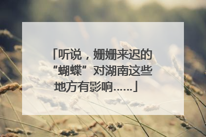 听说，姗姗来迟的“蝴蝶”对湖南这些地方有影响……