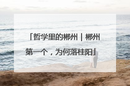 哲学里的郴州｜郴州第一个，为何落桂阳