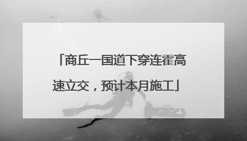 商丘一国道下穿连霍高速立交，预计本月施工