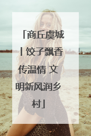 商丘虞城丨饺子飘香传温情 文明新风润乡村