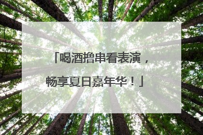 喝酒撸串看表演，畅享夏日嘉年华！