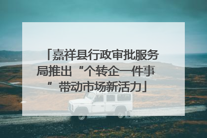 嘉祥县行政审批服务局推出“个转企一件事”带动市场新活力