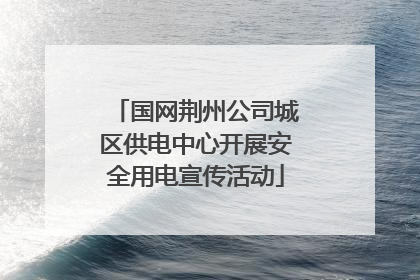 国网荆州公司城区供电中心开展安全用电宣传活动