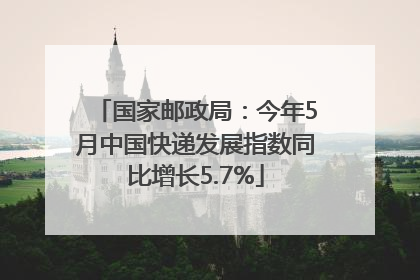 国家邮政局：今年5月中国快递发展指数同比增长5.7%