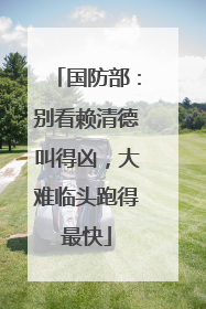 国防部：别看赖清德叫得凶，大难临头跑得最快