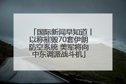 国际新闻早知道丨以称摧毁70套伊朗防空系统 美军将向中东调派战斗机
