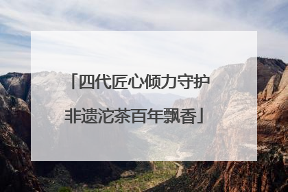 四代匠心倾力守护 非遗沱茶百年飘香