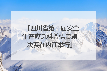 四川省第二届安全生产应急科普情景剧决赛在内江举行