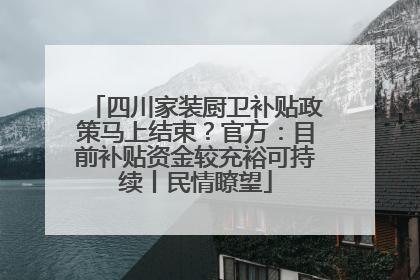 四川家装厨卫补贴政策马上结束？官方：目前补贴资金较充裕可持续丨民情瞭望