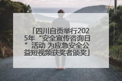 四川自贡举行2025年“安全宣传咨询日”活动 为应急安全公益短视频获奖者颁奖