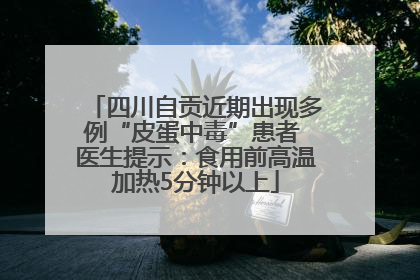 四川自贡近期出现多例“皮蛋中毒”患者 医生提示：食用前高温加热5分钟以上