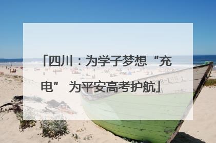 四川：为学子梦想“充电” 为平安高考护航