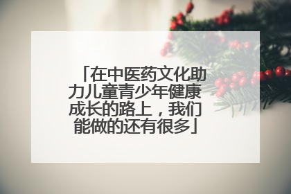 在中医药文化助力儿童青少年健康成长的路上，我们能做的还有很多