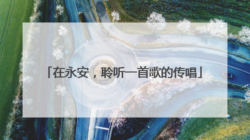 在永安，聆听一首歌的传唱