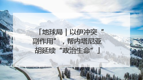 地球局｜以伊冲突“副作用”，帮内塔尼亚胡延续“政治生命”
