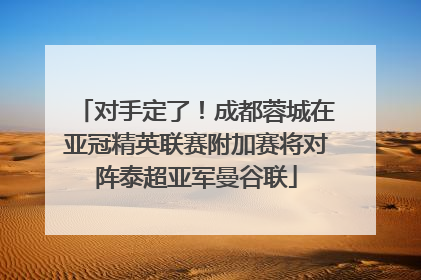 对手定了！成都蓉城在亚冠精英联赛附加赛将对阵泰超亚军曼谷联