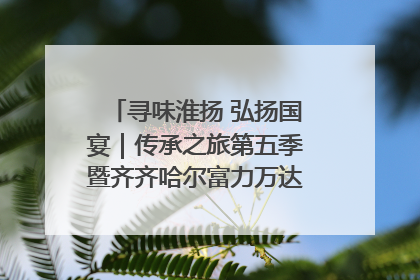 寻味淮扬 弘扬国宴｜传承之旅第五季暨齐齐哈尔富力万达嘉华酒店七周年庆典圆满落幕！
