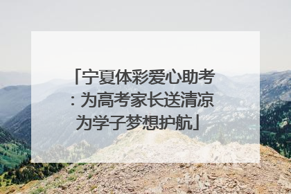 宁夏体彩爱心助考：为高考家长送清凉 为学子梦想护航
