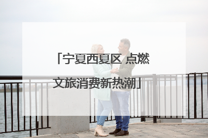 宁夏西夏区 点燃文旅消费新热潮