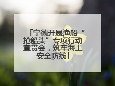 宁德开展渔船“抢船头”专项行动宣贯会，筑牢海上安全防线