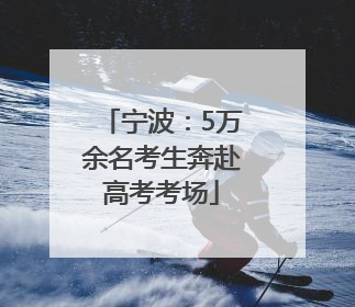 宁波：5万余名考生奔赴高考考场