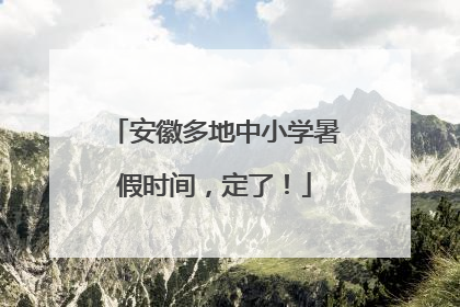 安徽多地中小学暑假时间，定了！