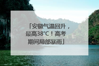 安徽气温回升，最高38℃！高考期间局部暴雨