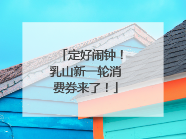 定好闹钟！乳山新一轮消费券来了！