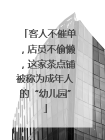 客人不催单，店员不偷懒，这家茶点铺被称为成年人的“幼儿园”