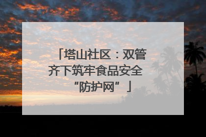塔山社区：双管齐下筑牢食品安全“防护网”
