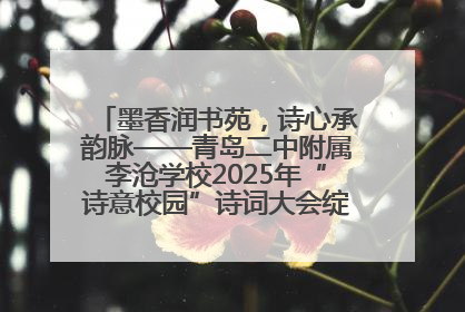 墨香润书苑，诗心承韵脉——青岛二中附属李沧学校2025年“诗意校园”诗词大会绽放文化华章