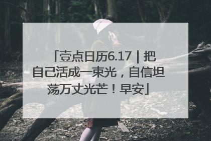 壹点日历6.17｜把自己活成一束光，自信坦荡万丈光芒！早安