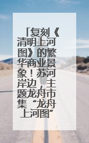 复刻《清明上河图》的繁华商业景象！苏河岸边，主题龙舟市集“龙舟上河图”等你来逛