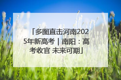 多图直击河南2025年新高考｜南阳：高考收官 未来可期