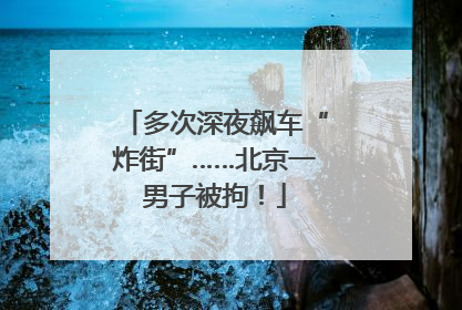 多次深夜飙车“炸街”……北京一男子被拘！