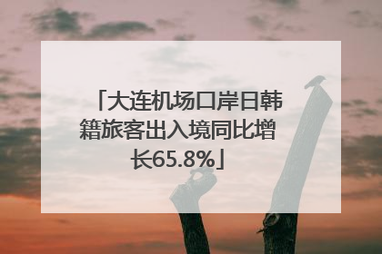 大连机场口岸日韩籍旅客出入境同比增长65.8%