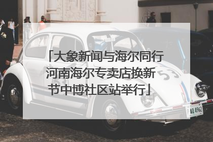 大象新闻与海尔同行 河南海尔专卖店换新节中博社区站举行