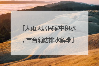 大雨天居民家中积水，丰台消防排水解难