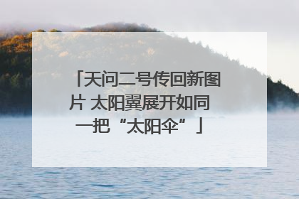 天问二号传回新图片 太阳翼展开如同一把“太阳伞”