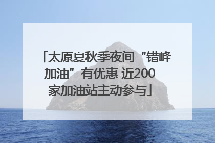 太原夏秋季夜间“错峰加油”有优惠 近200家加油站主动参与
