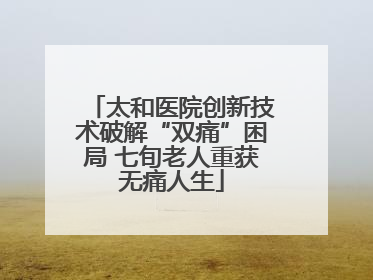 太和医院创新技术破解“双痛”困局 七旬老人重获无痛人生