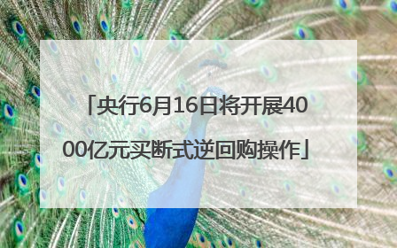 央行6月16日将开展4000亿元买断式逆回购操作
