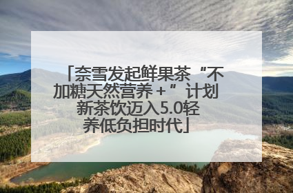 奈雪发起鲜果茶“不加糖天然营养＋”计划 新茶饮迈入5.0轻养低负担时代