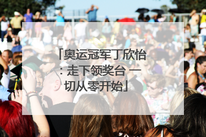 奥运冠军丁欣怡：走下领奖台 一切从零开始